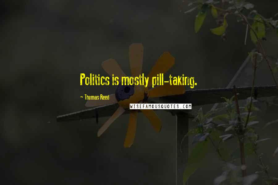 Thomas Reed Quotes: Politics is mostly pill-taking.