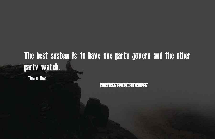 Thomas Reed Quotes: The best system is to have one party govern and the other party watch.