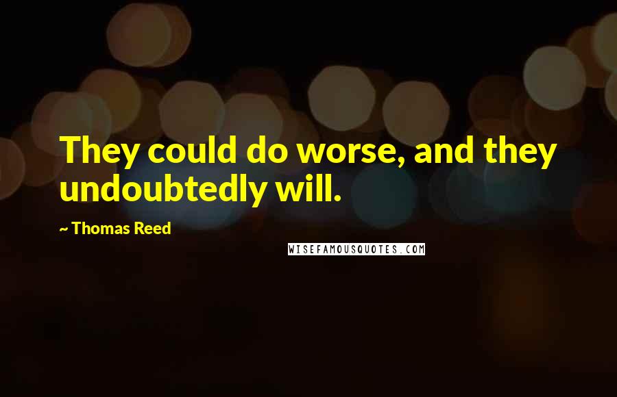 Thomas Reed Quotes: They could do worse, and they undoubtedly will.