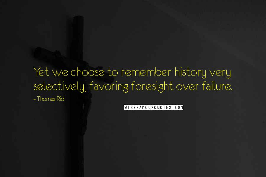 Thomas Rid Quotes: Yet we choose to remember history very selectively, favoring foresight over failure.