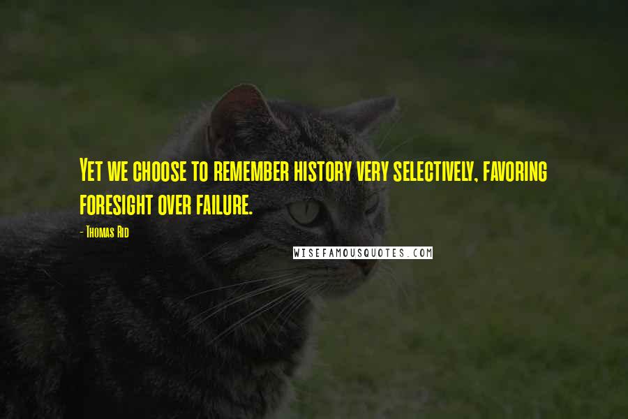 Thomas Rid Quotes: Yet we choose to remember history very selectively, favoring foresight over failure.