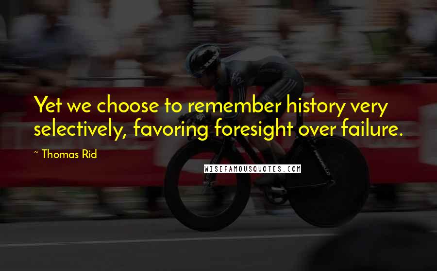 Thomas Rid Quotes: Yet we choose to remember history very selectively, favoring foresight over failure.