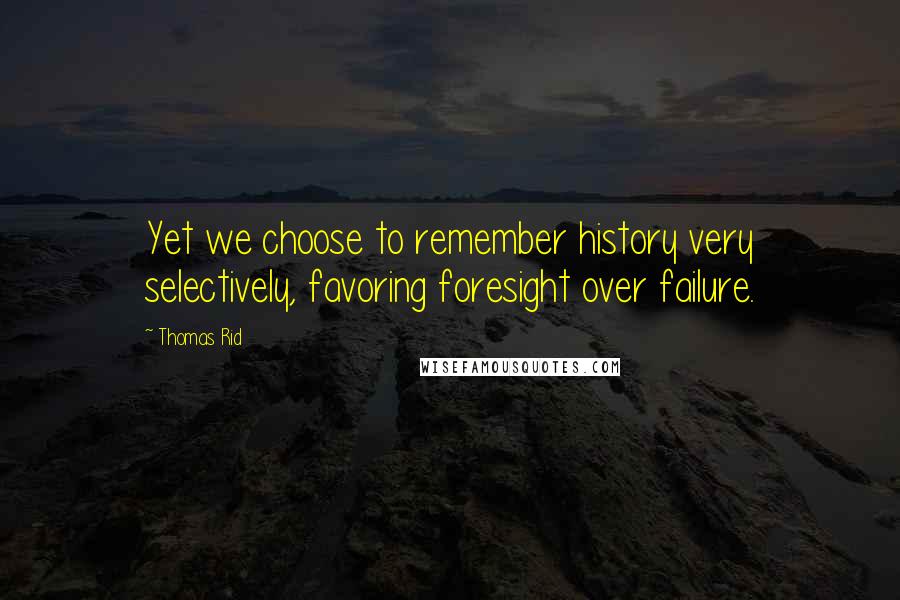 Thomas Rid Quotes: Yet we choose to remember history very selectively, favoring foresight over failure.