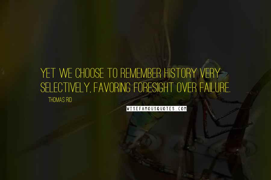 Thomas Rid Quotes: Yet we choose to remember history very selectively, favoring foresight over failure.