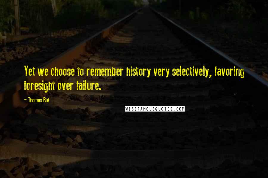 Thomas Rid Quotes: Yet we choose to remember history very selectively, favoring foresight over failure.