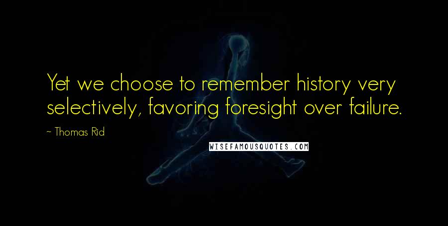 Thomas Rid Quotes: Yet we choose to remember history very selectively, favoring foresight over failure.