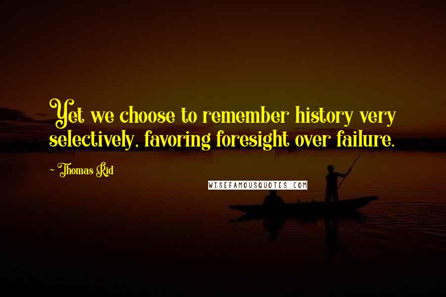 Thomas Rid Quotes: Yet we choose to remember history very selectively, favoring foresight over failure.