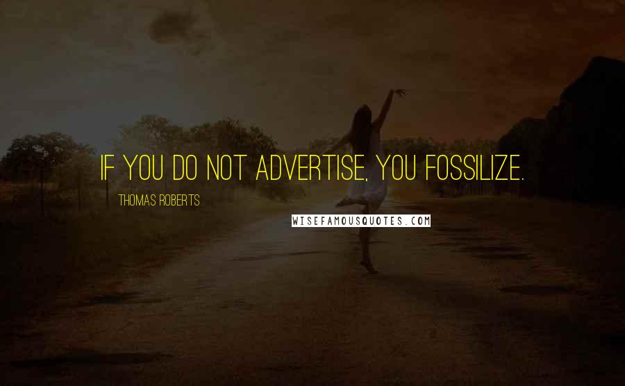 Thomas Roberts Quotes: If you do not advertise, you fossilize.