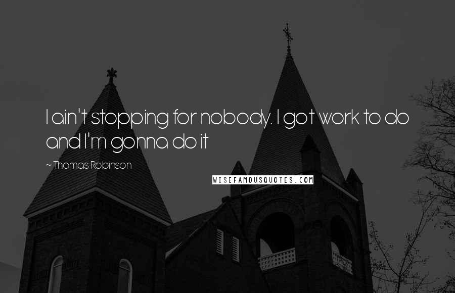 Thomas Robinson Quotes: I ain't stopping for nobody. I got work to do and I'm gonna do it