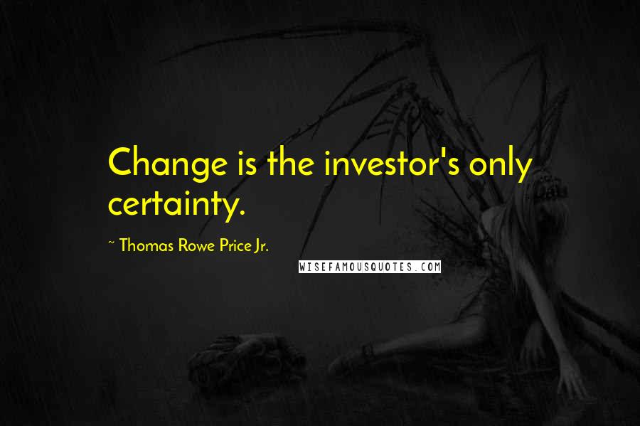 Thomas Rowe Price Jr. Quotes: Change is the investor's only certainty.