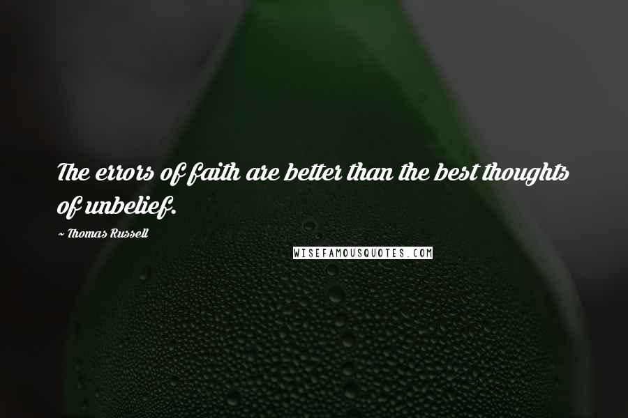 Thomas Russell Quotes: The errors of faith are better than the best thoughts of unbelief.