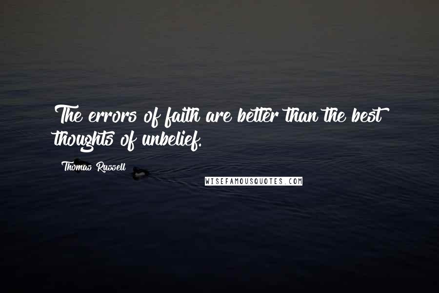 Thomas Russell Quotes: The errors of faith are better than the best thoughts of unbelief.