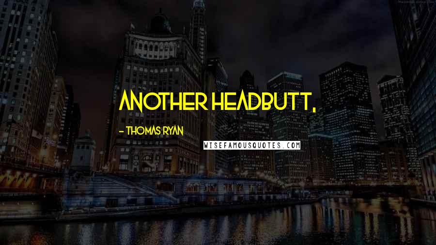 Thomas Ryan Quotes: another headbutt,