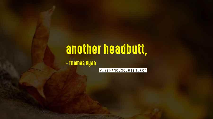 Thomas Ryan Quotes: another headbutt,