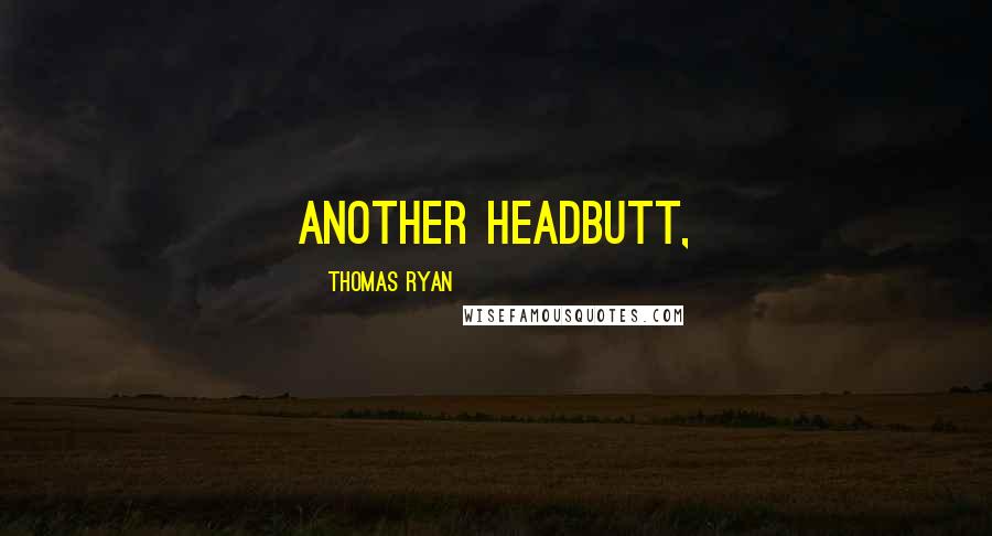 Thomas Ryan Quotes: another headbutt,