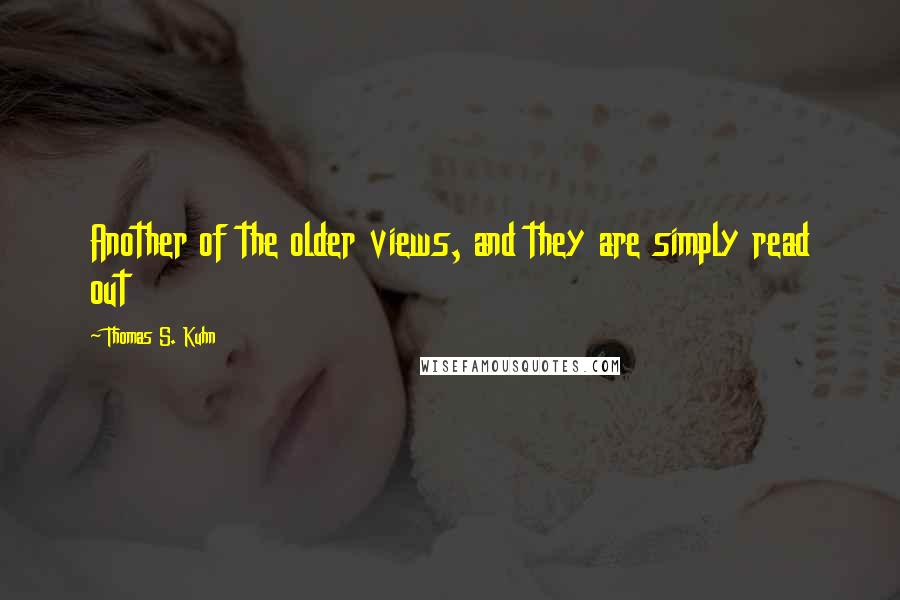 Thomas S. Kuhn Quotes: Another of the older views, and they are simply read out