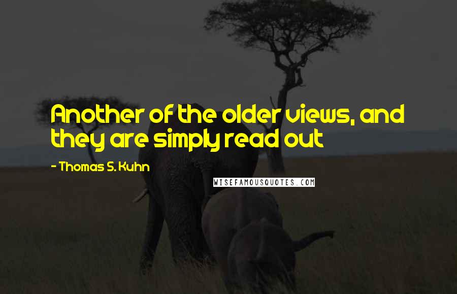 Thomas S. Kuhn Quotes: Another of the older views, and they are simply read out