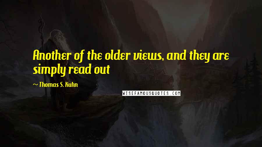 Thomas S. Kuhn Quotes: Another of the older views, and they are simply read out