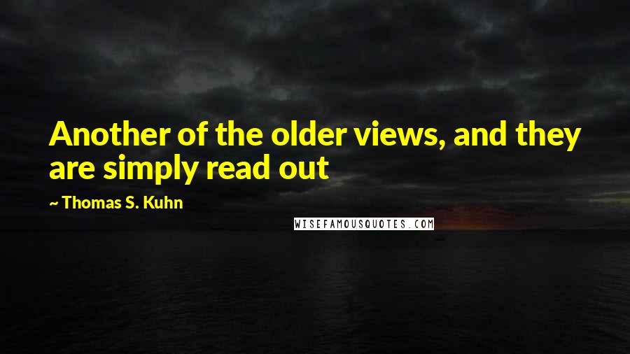 Thomas S. Kuhn Quotes: Another of the older views, and they are simply read out