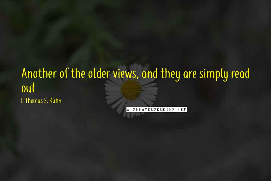 Thomas S. Kuhn Quotes: Another of the older views, and they are simply read out