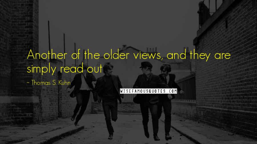 Thomas S. Kuhn Quotes: Another of the older views, and they are simply read out