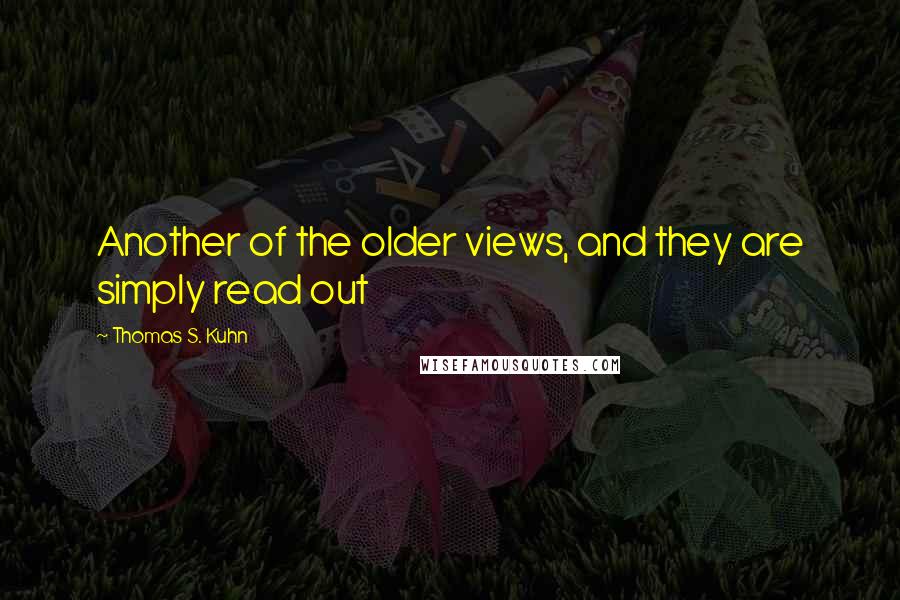 Thomas S. Kuhn Quotes: Another of the older views, and they are simply read out