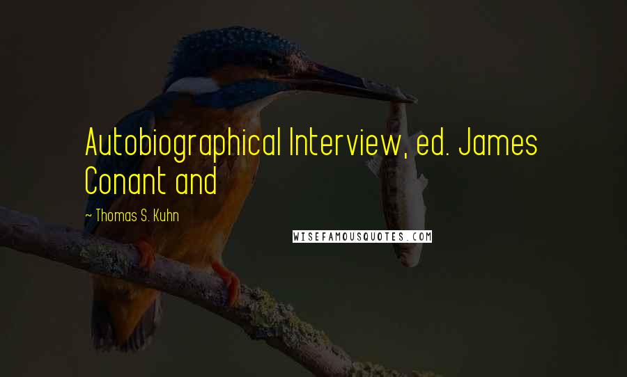 Thomas S. Kuhn Quotes: Autobiographical Interview, ed. James Conant and