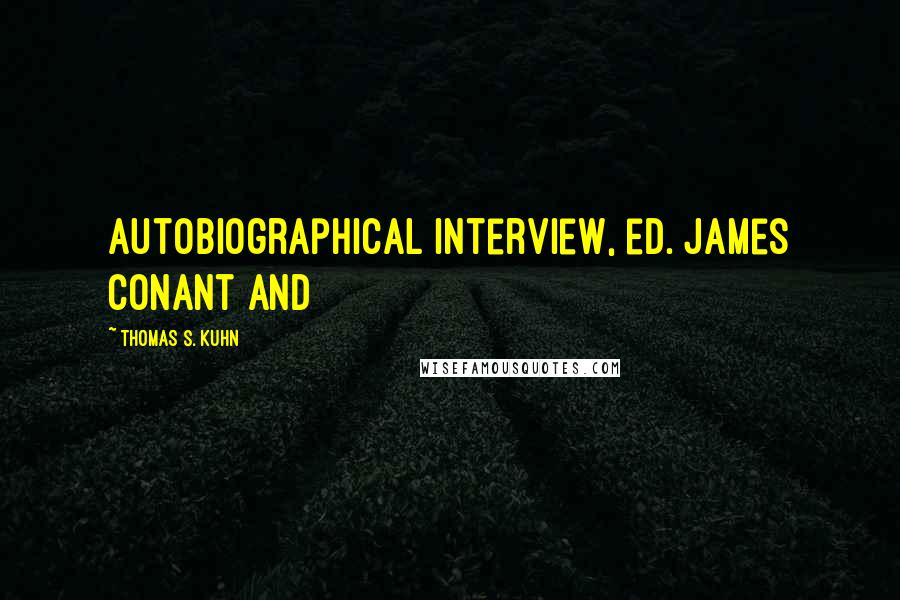 Thomas S. Kuhn Quotes: Autobiographical Interview, ed. James Conant and