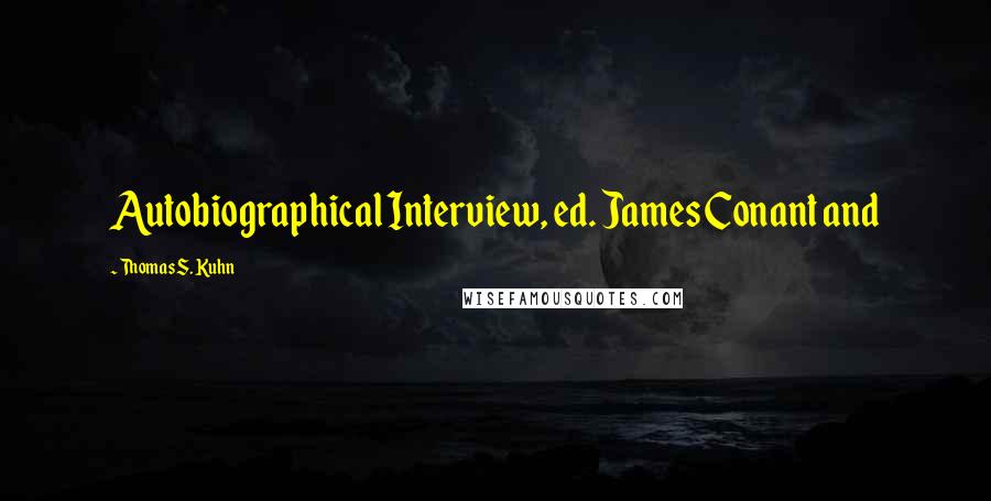 Thomas S. Kuhn Quotes: Autobiographical Interview, ed. James Conant and