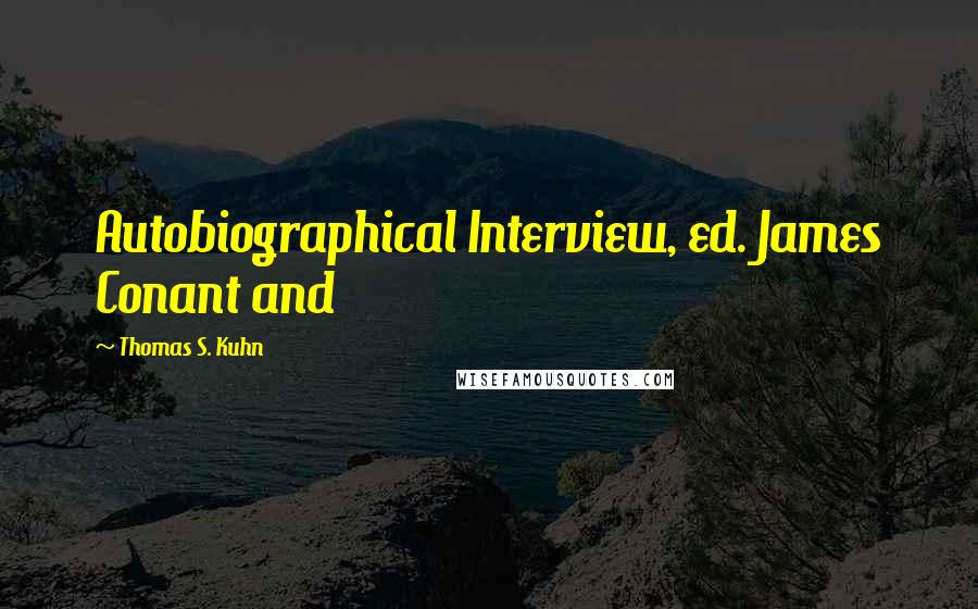Thomas S. Kuhn Quotes: Autobiographical Interview, ed. James Conant and
