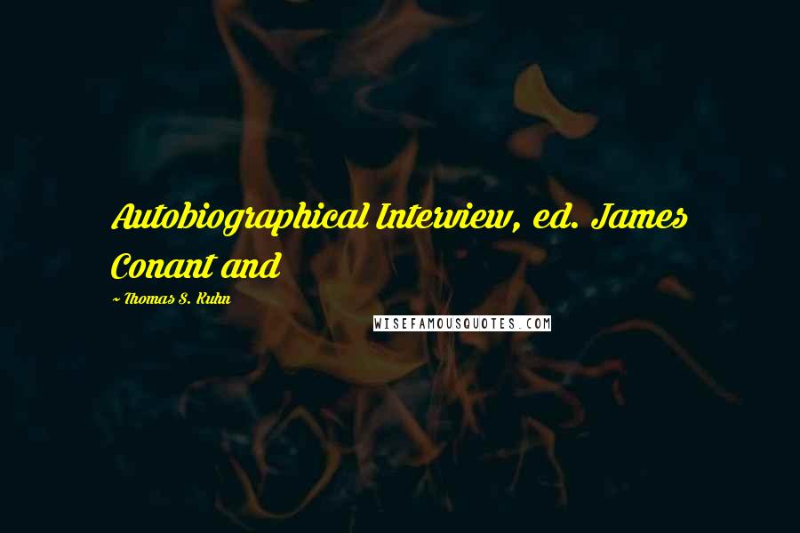 Thomas S. Kuhn Quotes: Autobiographical Interview, ed. James Conant and