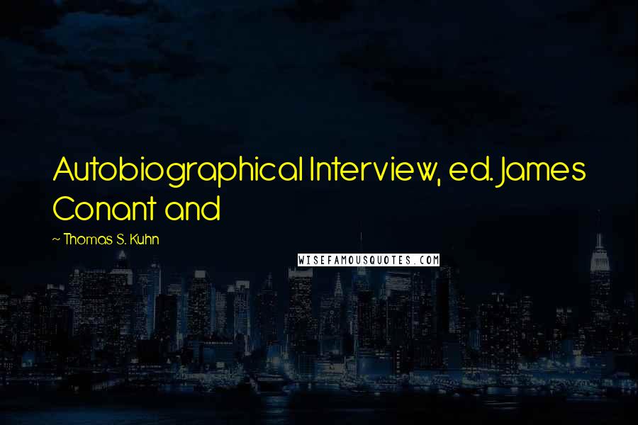 Thomas S. Kuhn Quotes: Autobiographical Interview, ed. James Conant and