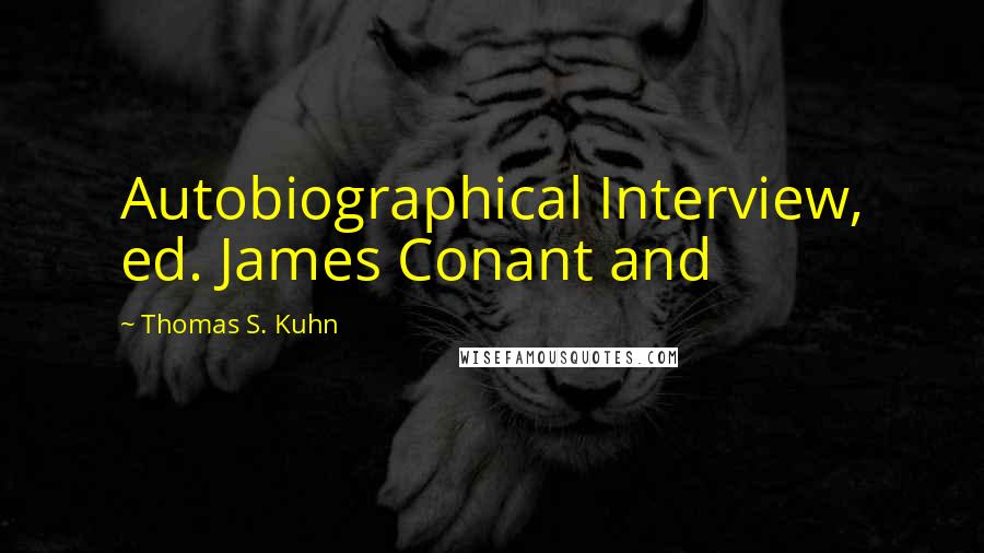Thomas S. Kuhn Quotes: Autobiographical Interview, ed. James Conant and