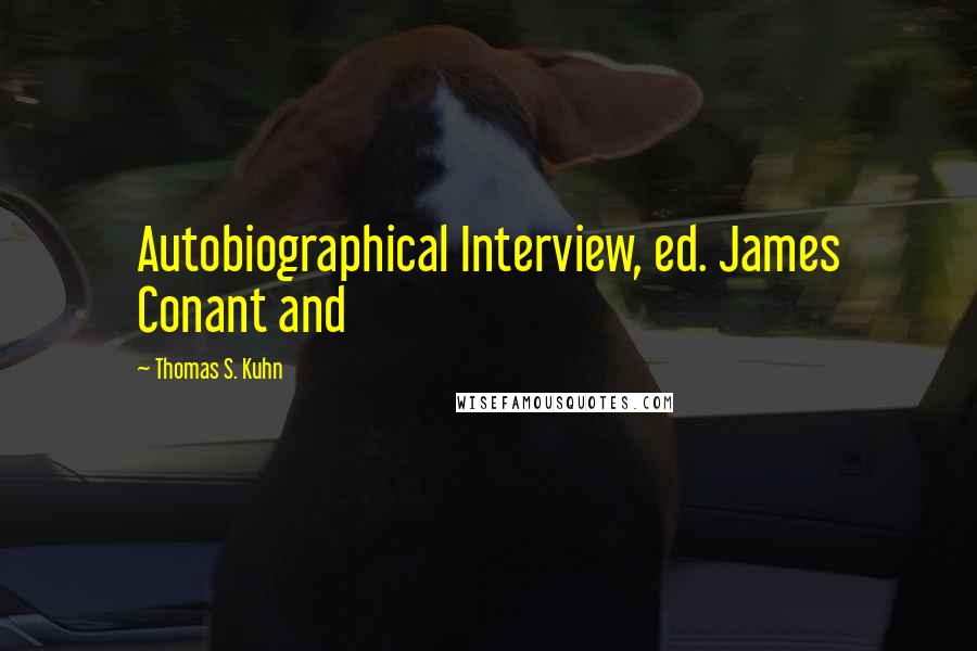 Thomas S. Kuhn Quotes: Autobiographical Interview, ed. James Conant and