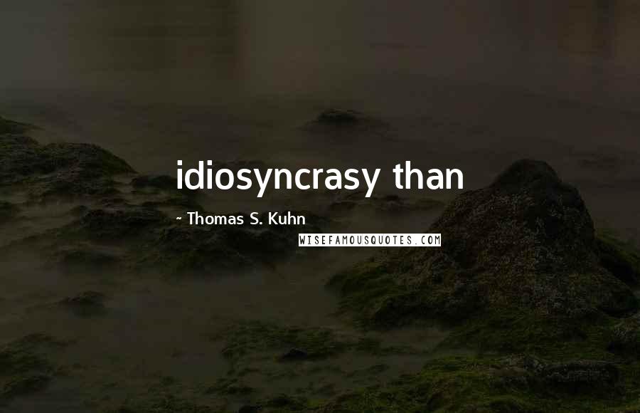 Thomas S. Kuhn Quotes: idiosyncrasy than
