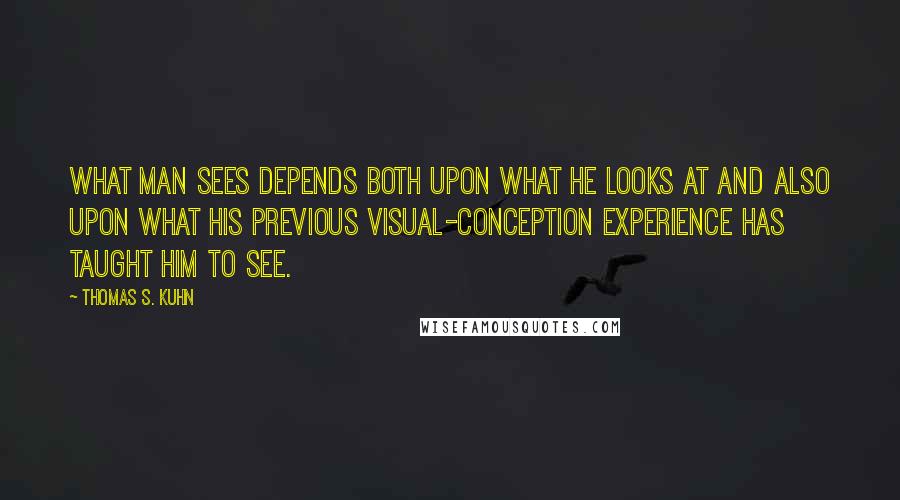 Thomas S. Kuhn Quotes: What man sees depends both upon what he looks at and also upon what his previous visual-conception experience has taught him to see.
