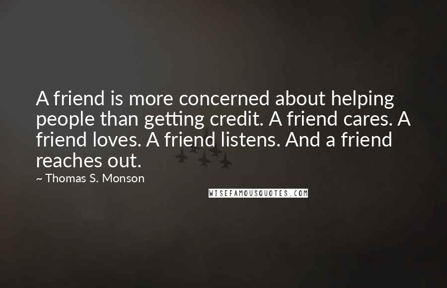 Thomas S. Monson Quotes: A friend is more concerned about helping people than getting credit. A friend cares. A friend loves. A friend listens. And a friend reaches out.