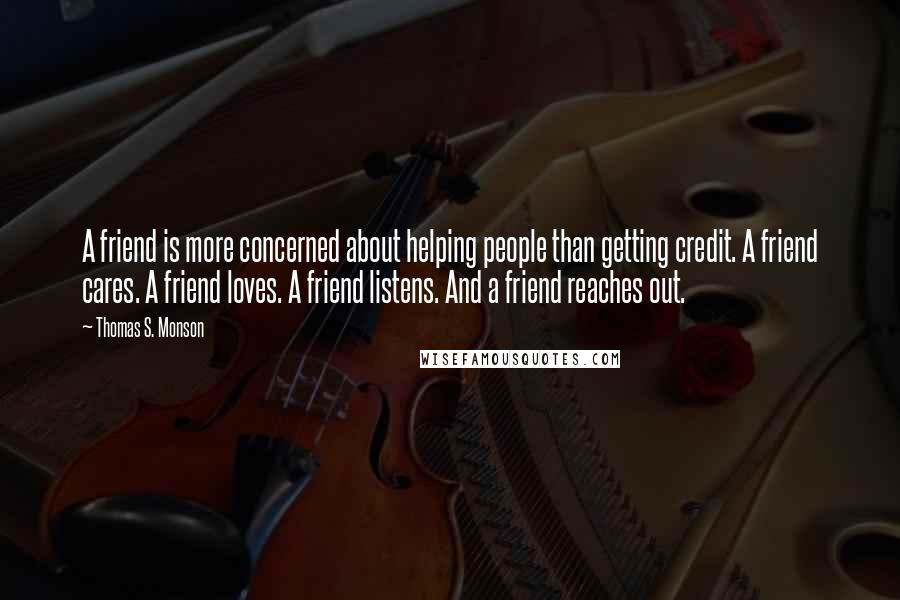 Thomas S. Monson Quotes: A friend is more concerned about helping people than getting credit. A friend cares. A friend loves. A friend listens. And a friend reaches out.