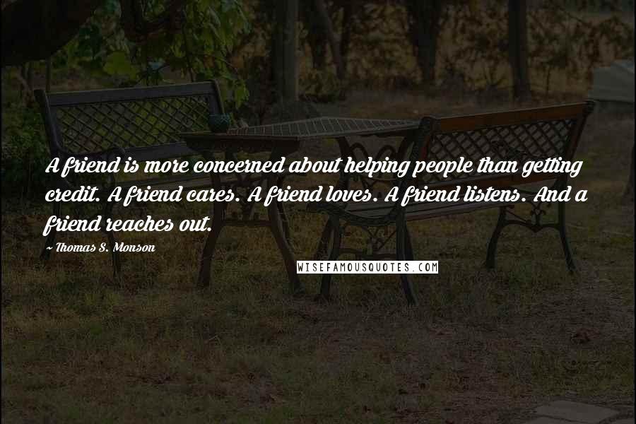 Thomas S. Monson Quotes: A friend is more concerned about helping people than getting credit. A friend cares. A friend loves. A friend listens. And a friend reaches out.