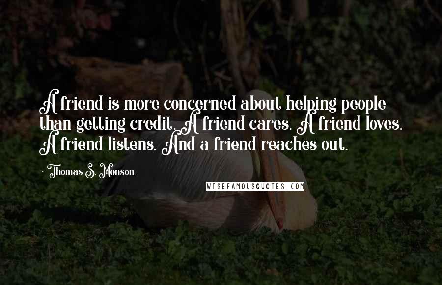 Thomas S. Monson Quotes: A friend is more concerned about helping people than getting credit. A friend cares. A friend loves. A friend listens. And a friend reaches out.