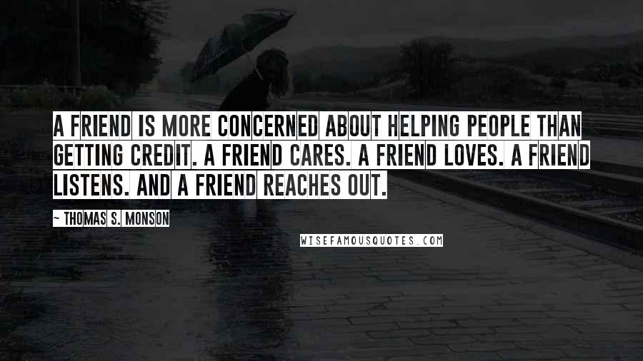 Thomas S. Monson Quotes: A friend is more concerned about helping people than getting credit. A friend cares. A friend loves. A friend listens. And a friend reaches out.