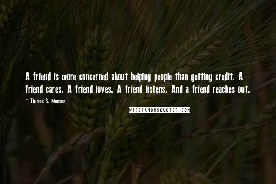 Thomas S. Monson Quotes: A friend is more concerned about helping people than getting credit. A friend cares. A friend loves. A friend listens. And a friend reaches out.