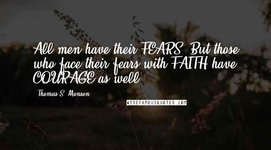 Thomas S. Monson Quotes: All men have their FEARS. But those who face their fears with FAITH have COURAGE as well.