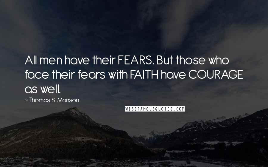 Thomas S. Monson Quotes: All men have their FEARS. But those who face their fears with FAITH have COURAGE as well.