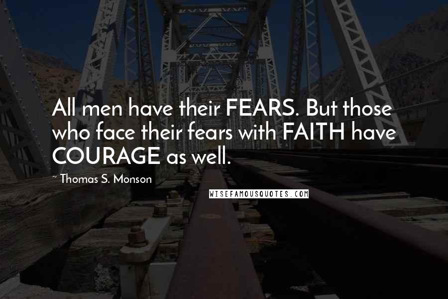 Thomas S. Monson Quotes: All men have their FEARS. But those who face their fears with FAITH have COURAGE as well.