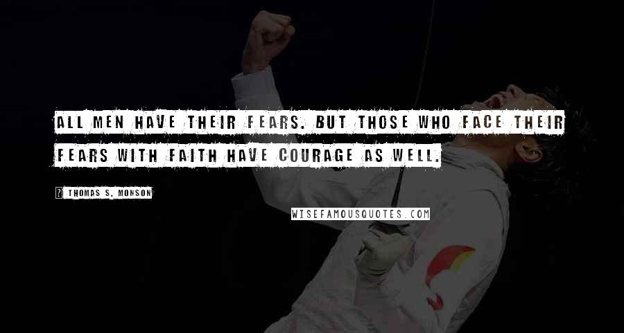 Thomas S. Monson Quotes: All men have their FEARS. But those who face their fears with FAITH have COURAGE as well.