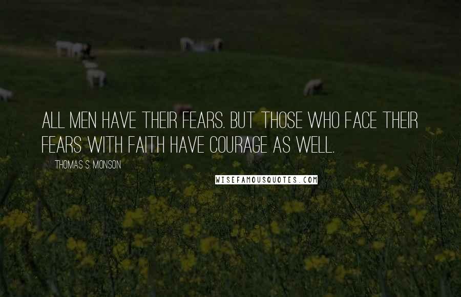 Thomas S. Monson Quotes: All men have their FEARS. But those who face their fears with FAITH have COURAGE as well.