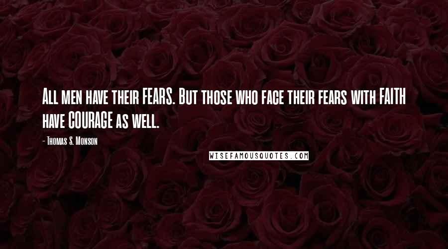 Thomas S. Monson Quotes: All men have their FEARS. But those who face their fears with FAITH have COURAGE as well.