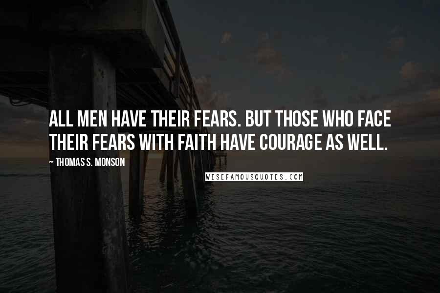 Thomas S. Monson Quotes: All men have their FEARS. But those who face their fears with FAITH have COURAGE as well.