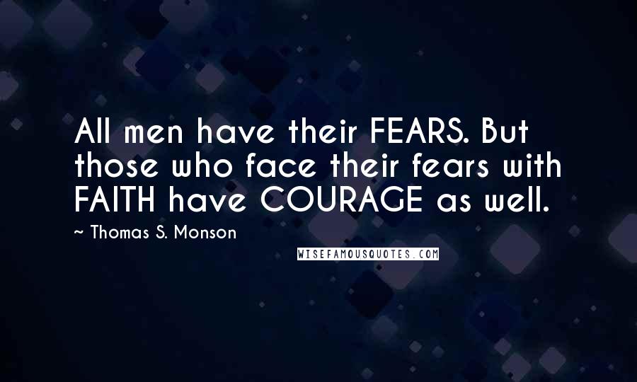 Thomas S. Monson Quotes: All men have their FEARS. But those who face their fears with FAITH have COURAGE as well.